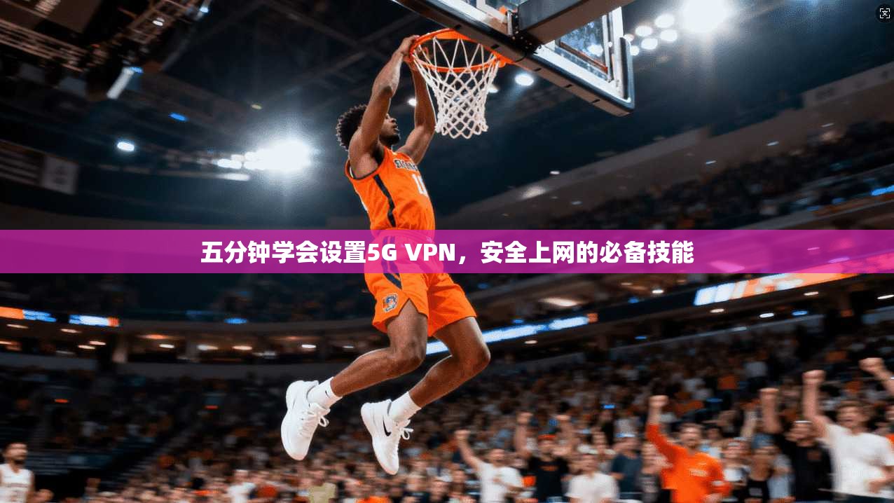 五分钟学会设置5G VPN，安全上网的必备技能