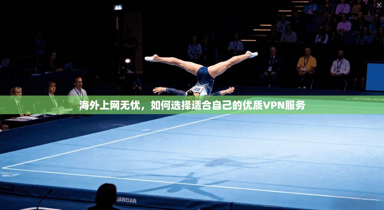 海外上网无忧,如何选择适合自己的优质VPN服务