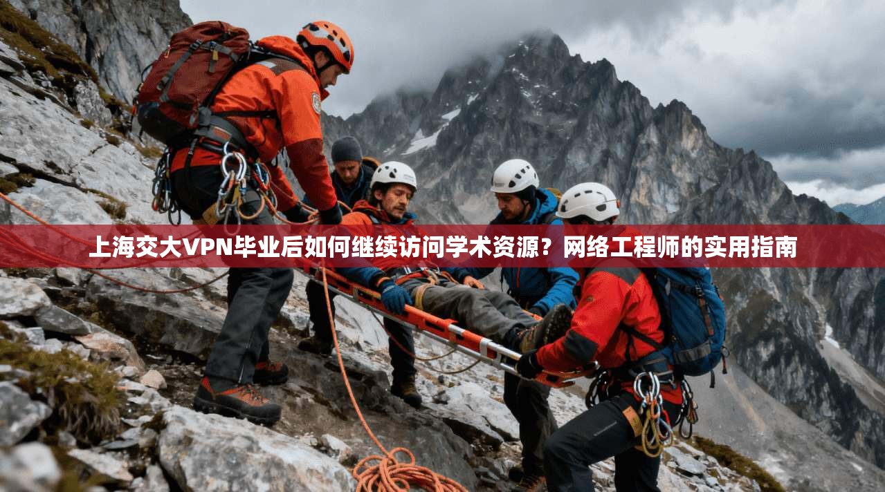 上海交大VPN毕业后如何继续访问学术资源?网络工程师的实用指南