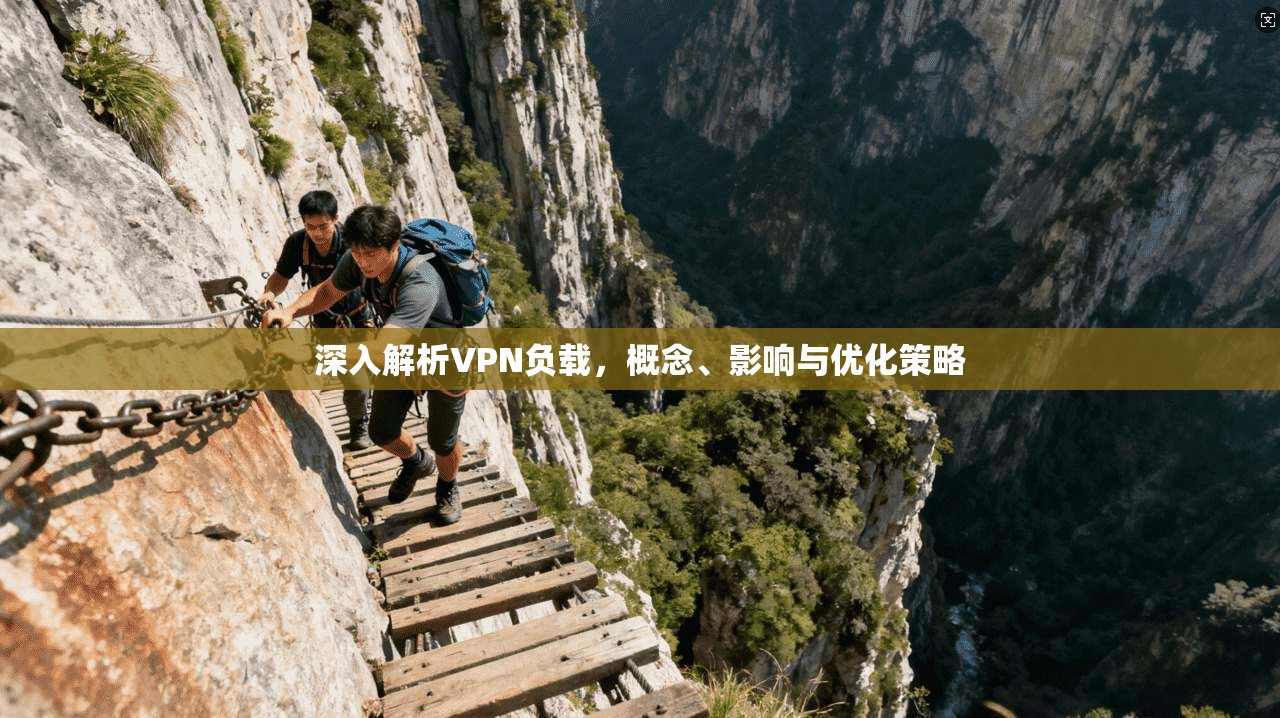 深入解析VPN负载,概念、影响与优化策略 深入解析VPN负载,概念、影响与优化策略
