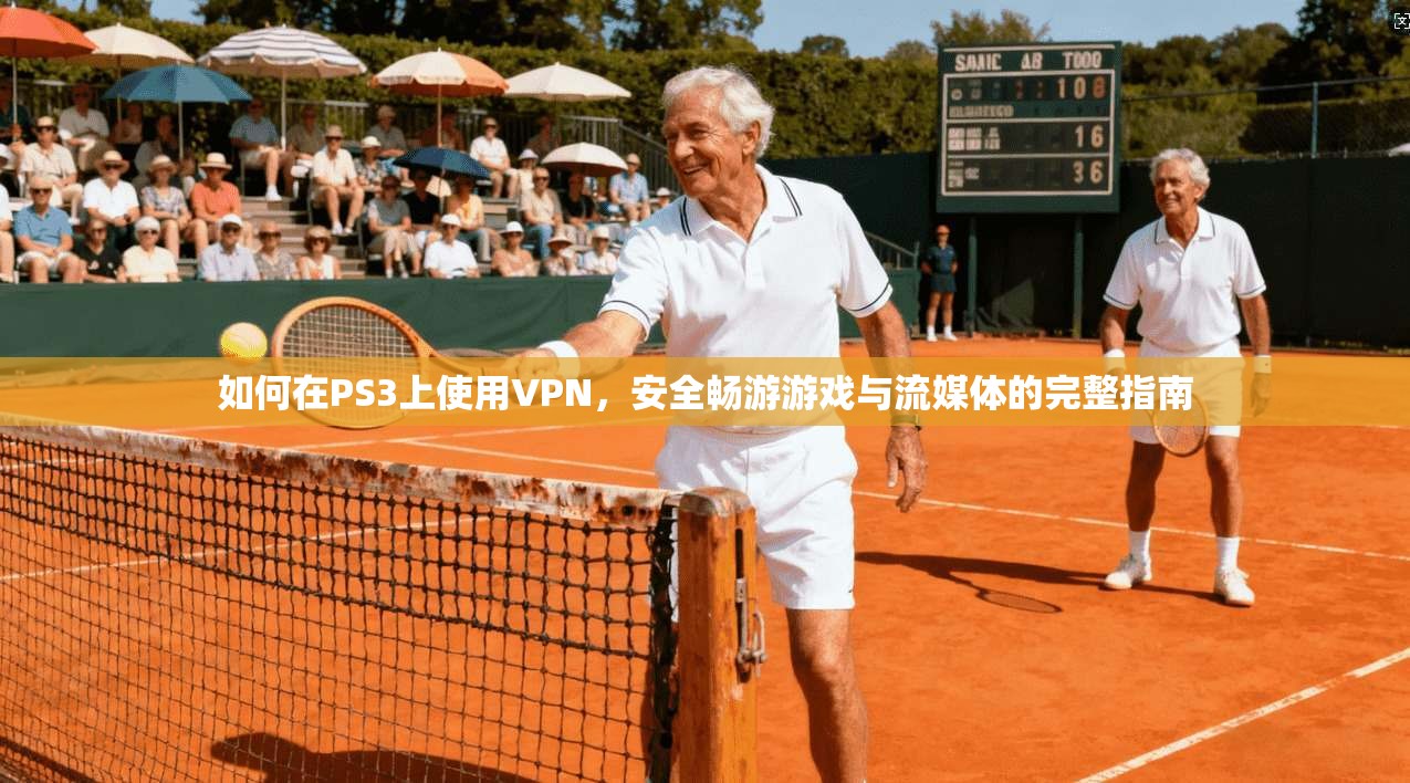 如何在PS3上使用VPN,安全畅游游戏与流媒体的完整指南 如何在PS3上使用VPN,安全畅游游戏与流媒体的完整指南