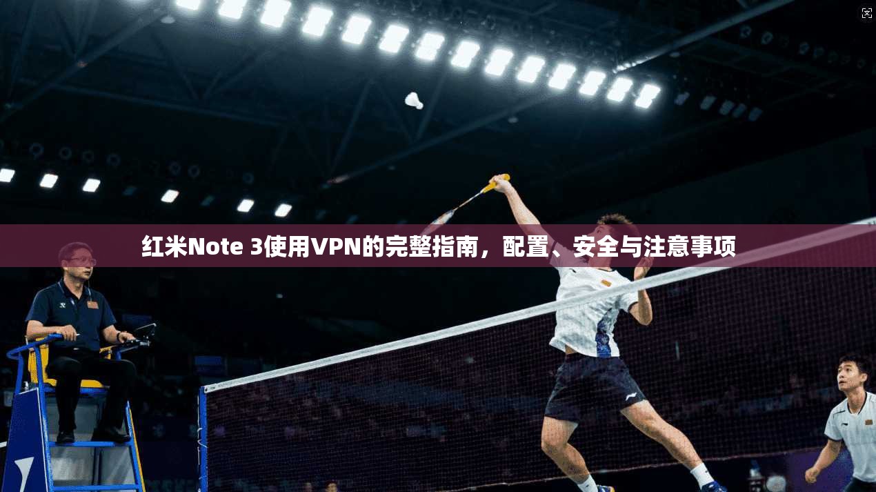 红米Note 3使用VPN的完整指南,配置、安全与注意事项 红米Note 3使用VPN的完整指南,配置、安全与注意事项