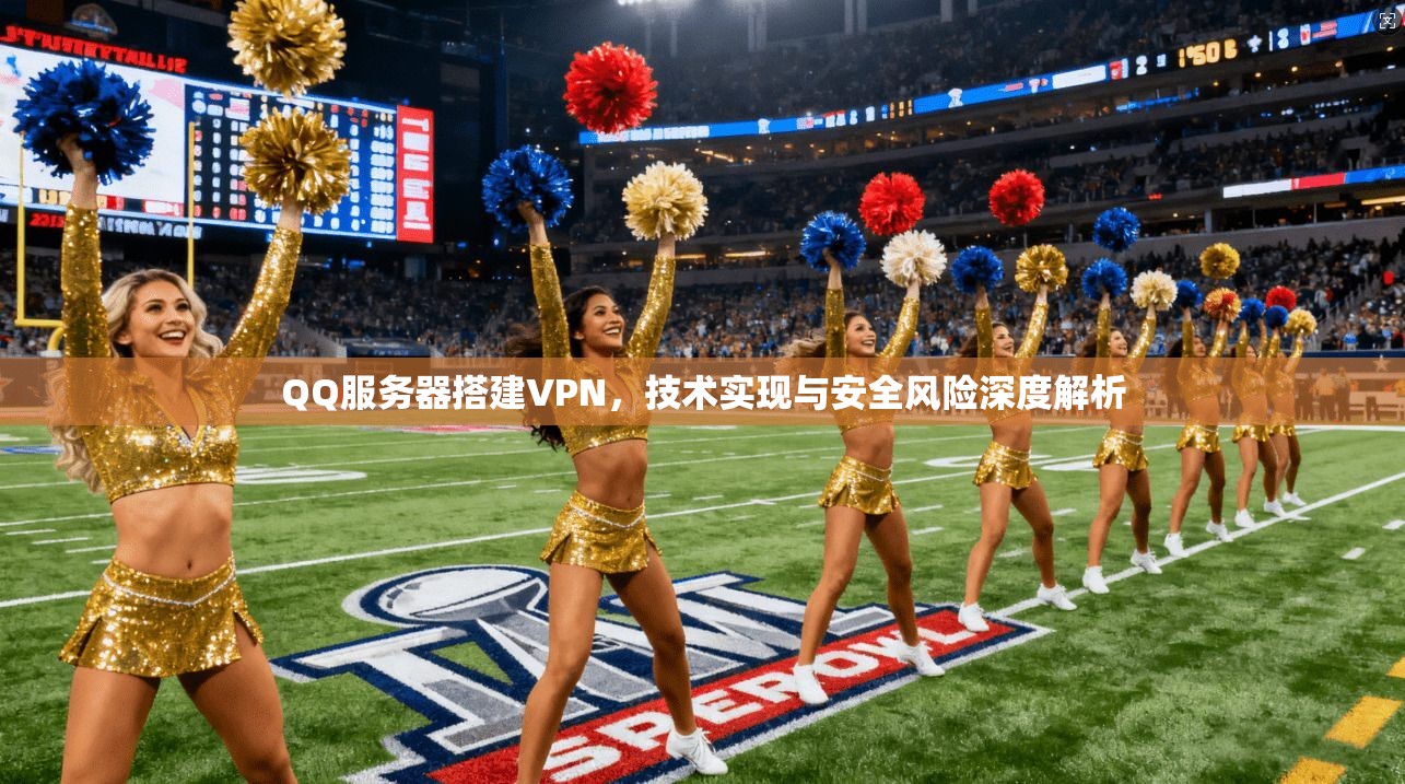 QQ服务器搭建VPN,技术实现与安全风险深度解析 QQ服务器搭建VPN,技术实现与安全风险深度解析