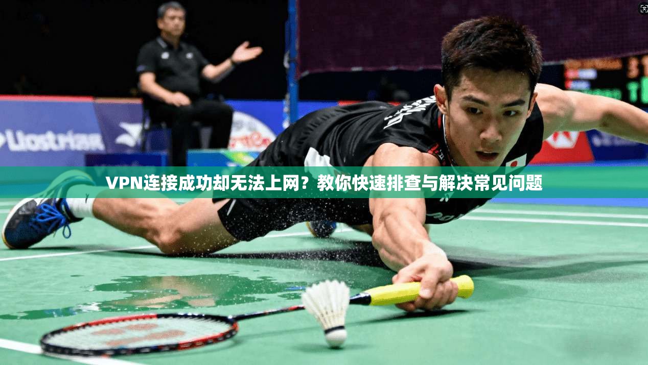 VPN连接成功却无法上网?教你快速排查与解决常见问题 VPN连接成功却无法上网?教你快速排查与解决常见问题