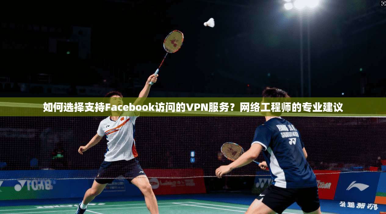 如何选择支持Facebook访问的VPN服务?网络工程师的专业建议 如何选择支持Facebook访问的VPN服务?网络工程师的专业建议