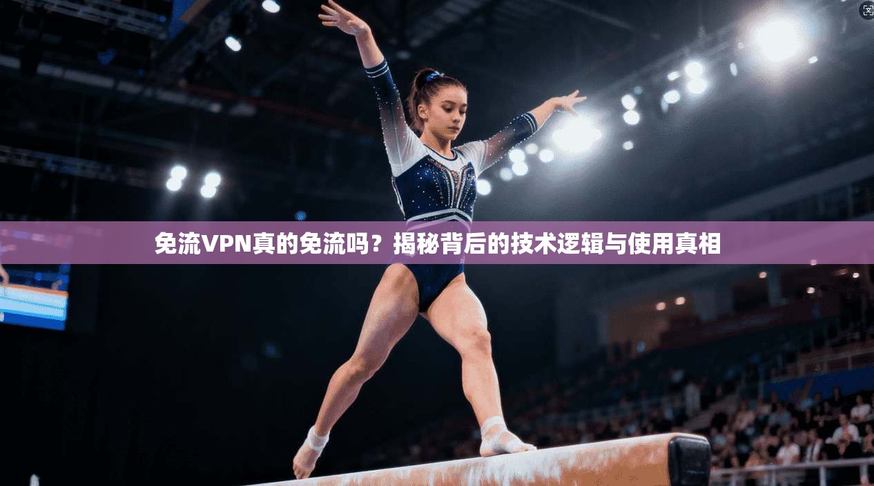 免流VPN真的免流吗?揭秘背后的技术逻辑与使用真相 免流VPN真的免流吗?揭秘背后的技术逻辑与使用真相