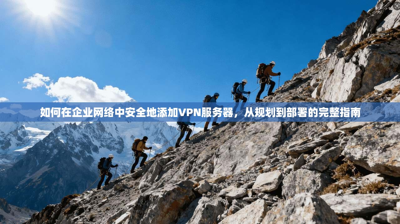 如何在企业网络中安全地添加VPN服务器,从规划到部署的完整指南 如何在企业网络中安全地添加VPN服务器,从规划到部署的完整指南