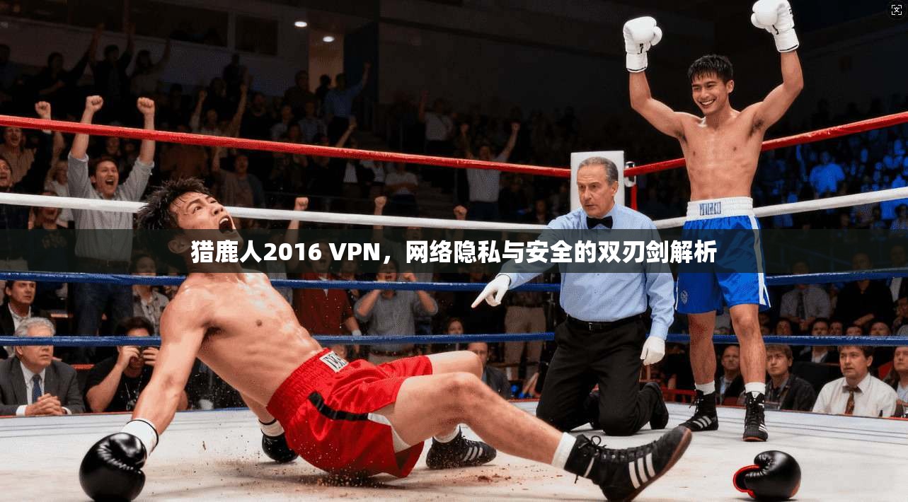 猎鹿人2016 VPN,网络隐私与安全的双刃剑解析 猎鹿人2016 VPN,网络隐私与安全的双刃剑解析