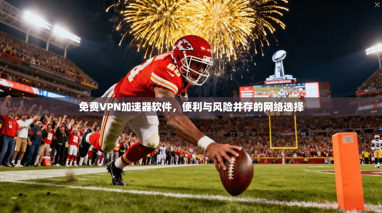 免费VPN加速器软件，便利与风险并存的网络选择