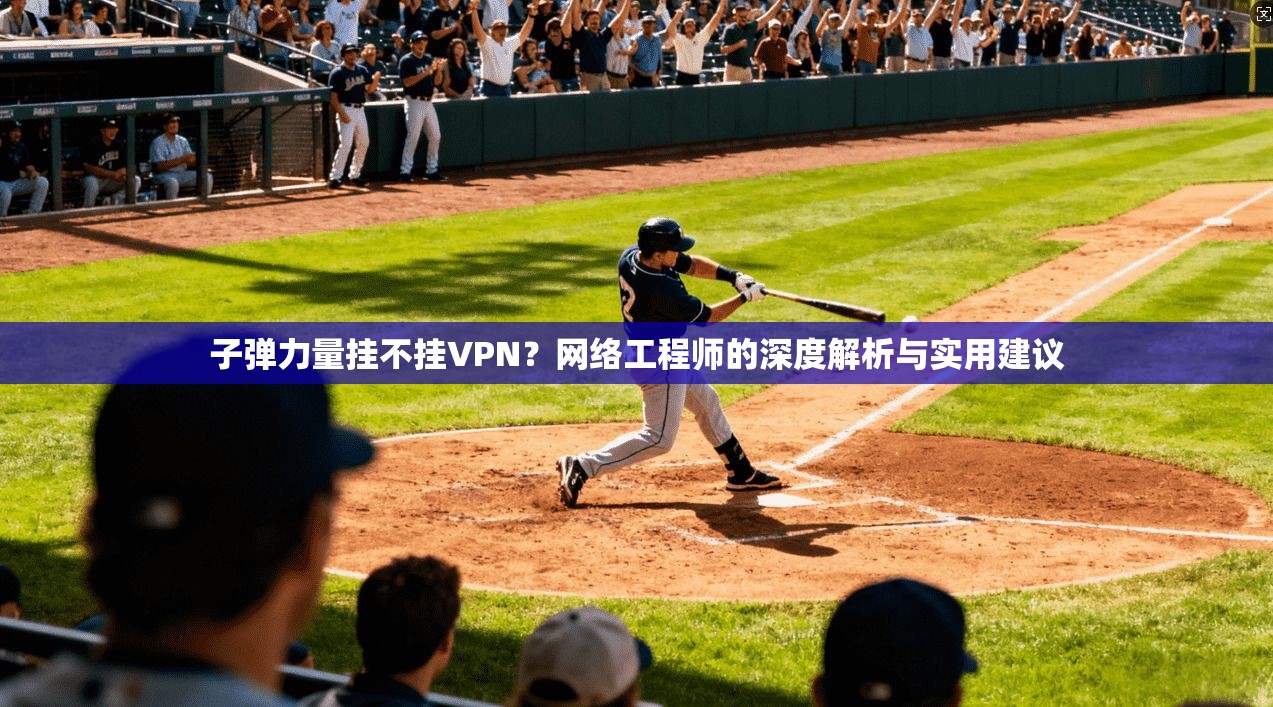 子弹力量挂不挂VPN?网络工程师的深度解析与实用建议 子弹力量挂不挂VPN?网络工程师的深度解析与实用建议