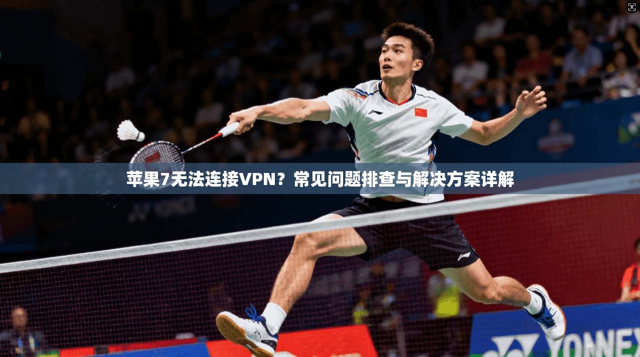 苹果7无法连接VPN?常见问题排查与解决方案详解 苹果7无法连接VPN?常见问题排查与解决方案详解