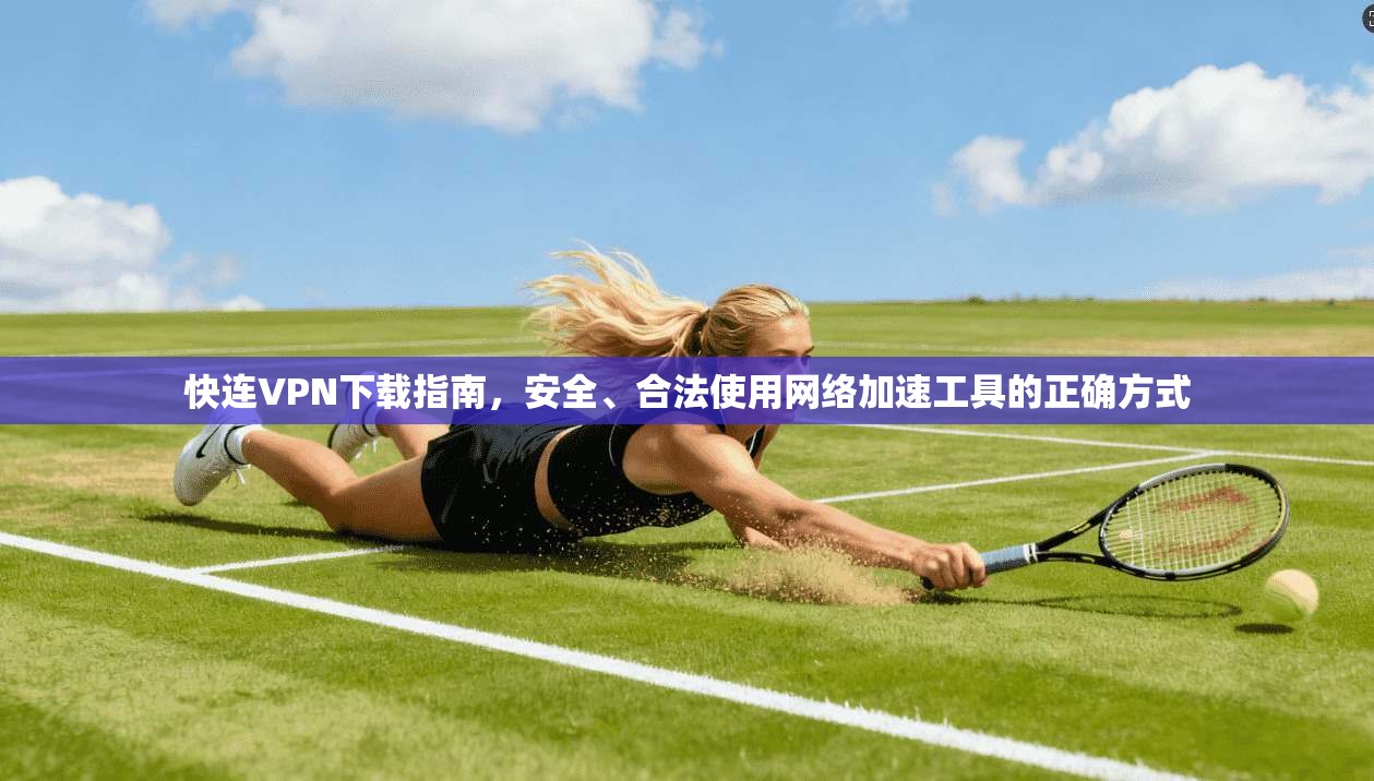 快连VPN下载指南,安全、合法使用网络加速工具的正确方式