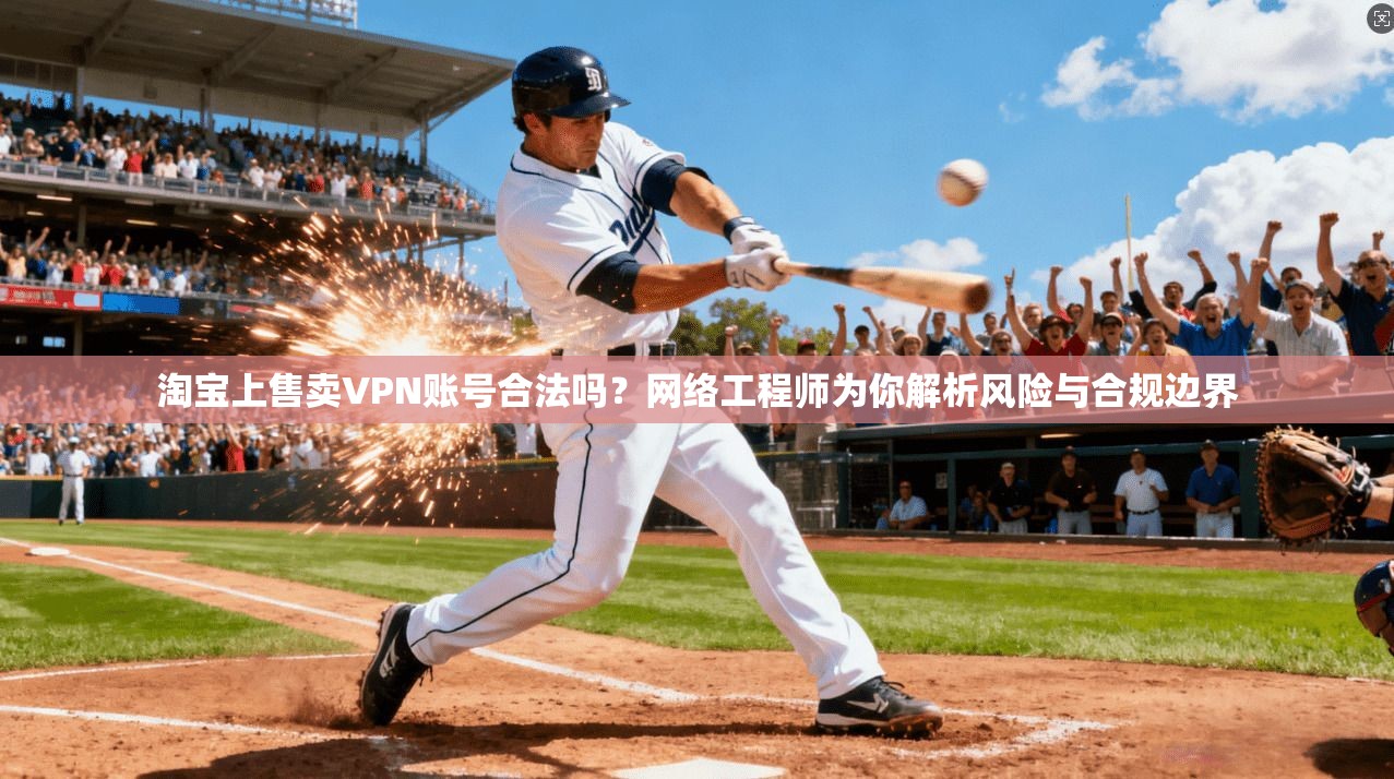 淘宝上售卖VPN账号合法吗？网络工程师为你解析风险与合规边界