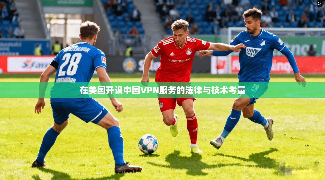 在美国开设中国VPN服务的法律与技术考量