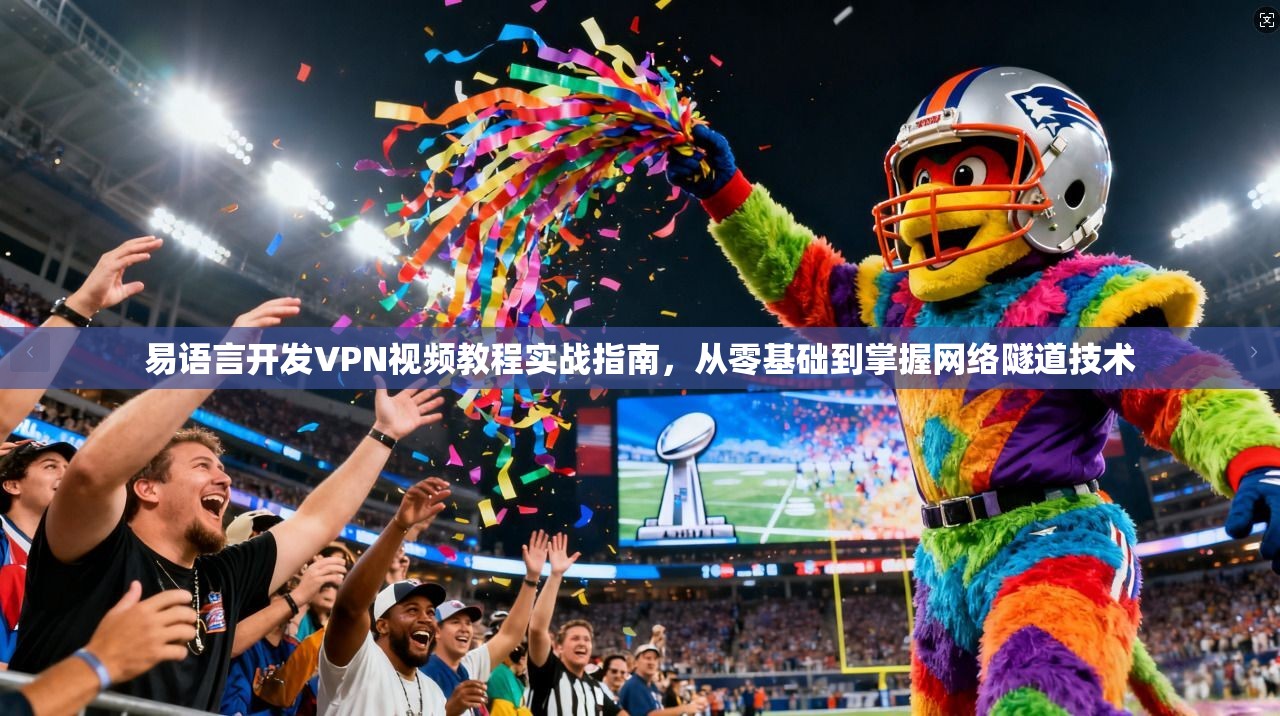 易语言开发VPN视频教程实战指南,从零基础到掌握网络隧道技术 易语言开发VPN视频教程实战指南,从零基础到掌握网络隧道技术