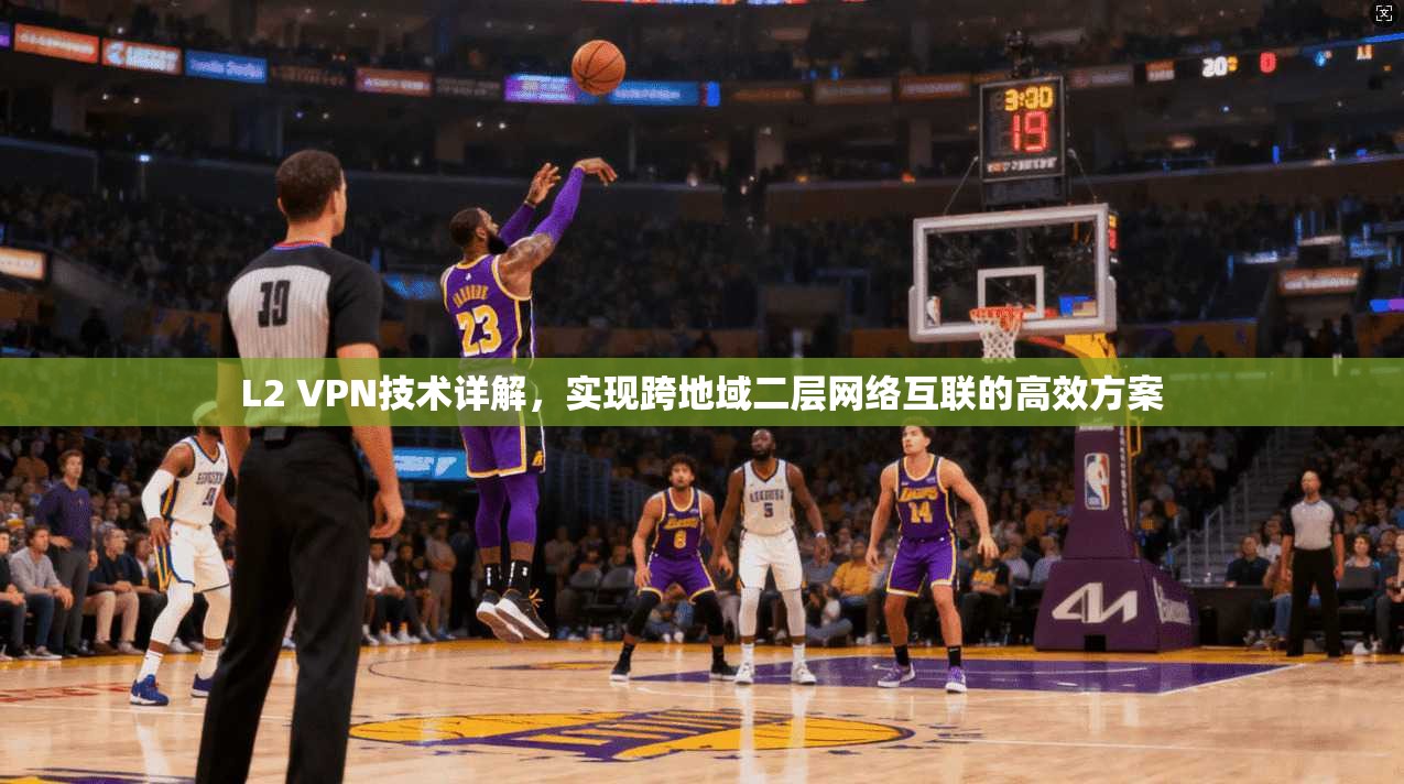 L2 VPN技术详解,实现跨地域二层网络互联的高效方案 L2 VPN技术详解,实现跨地域二层网络互联的高效方案