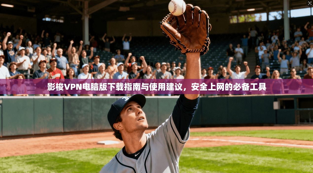 影梭VPN电脑版下载指南与使用建议,安全上网的必备工具 影梭VPN电脑版下载指南与使用建议,安全上网的必备工具
