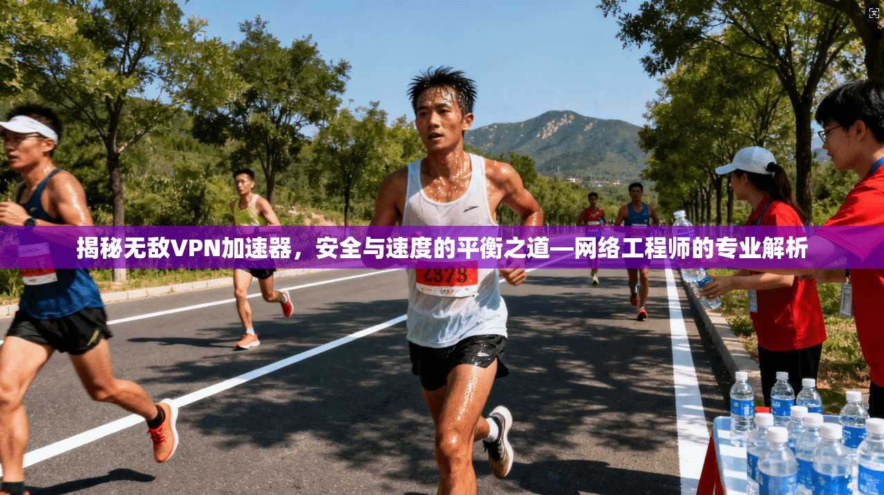 揭秘无敌VPN加速器,安全与速度的平衡之道—网络工程师的专业解析 揭秘无敌VPN加速器,安全与速度的平衡之道—网络工程师的专业解析