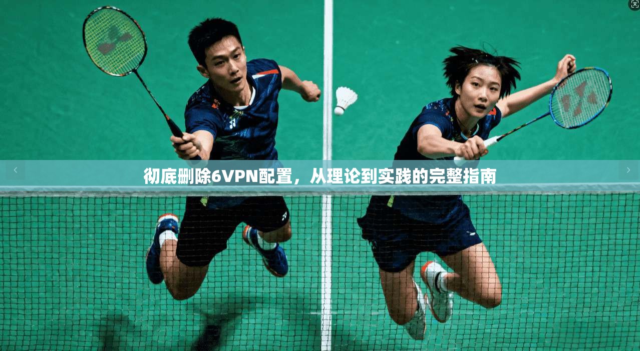 彻底删除6VPN配置，从理论到实践的完整指南