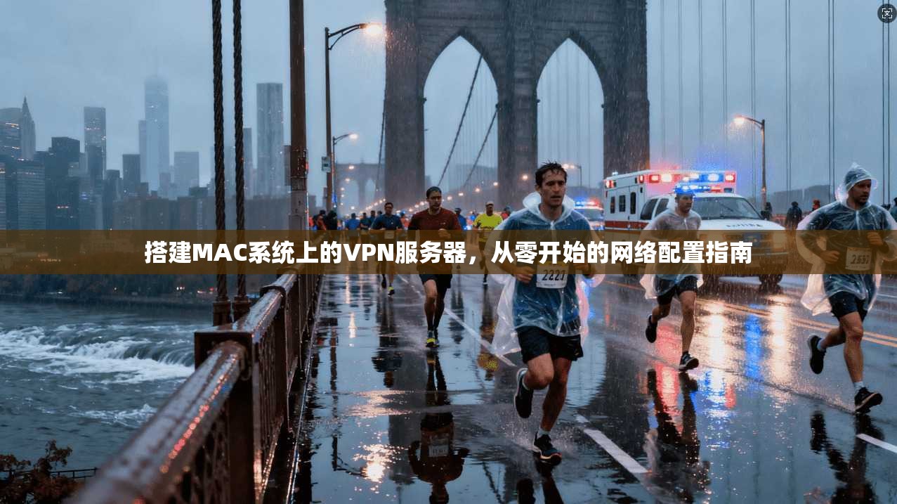 搭建MAC系统上的VPN服务器,从零开始的网络配置指南
