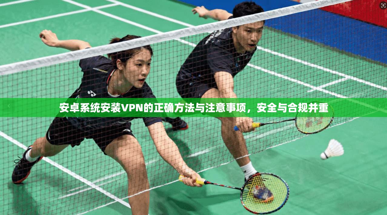 安卓系统安装VPN的正确方法与注意事项，安全与合规并重