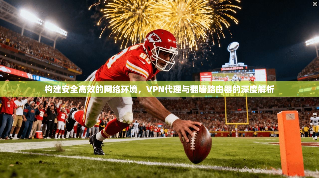 构建安全高效的网络环境，VPN代理与翻墙路由器的深度解析