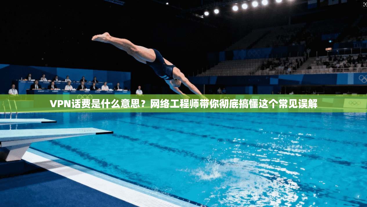 VPN话费是什么意思?网络工程师带你彻底搞懂这个常见误解 VPN话费是什么意思?网络工程师带你彻底搞懂这个常见误解