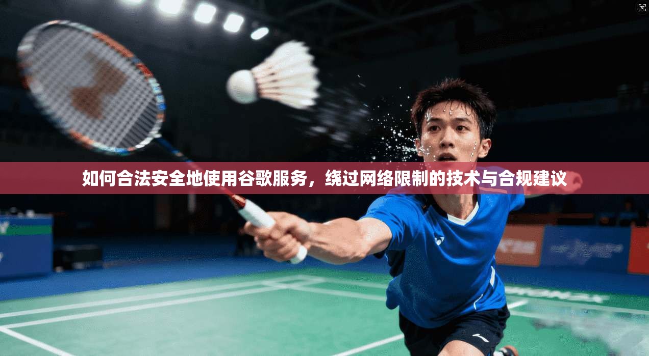 如何合法安全地使用谷歌服务，绕过网络限制的技术与合规建议