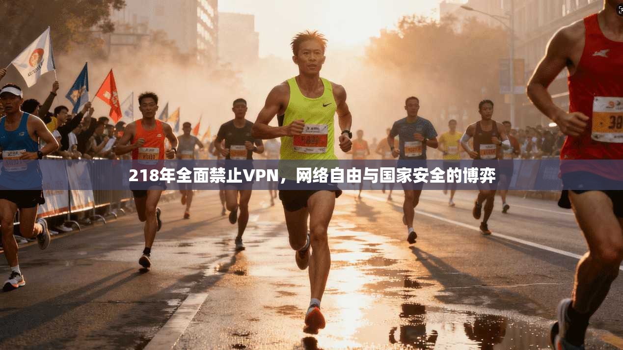 218年全面禁止VPN,网络自由与国家安全的博弈