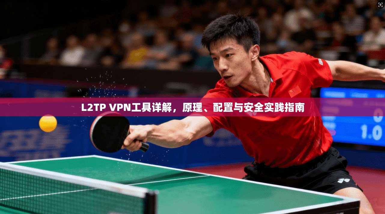 L2TP VPN工具详解，原理、配置与安全实践指南