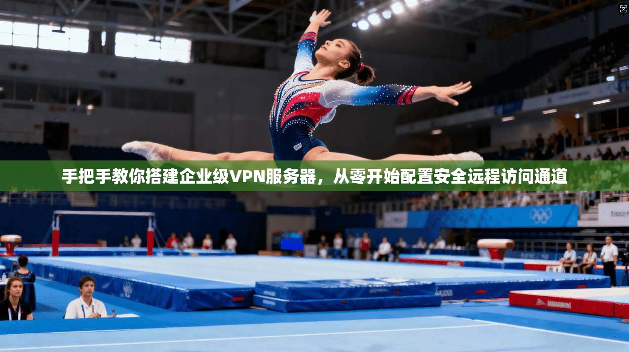 手把手教你搭建企业级VPN服务器,从零开始配置安全远程访问通道 手把手教你搭建企业级VPN服务器,从零开始配置安全远程访问通道