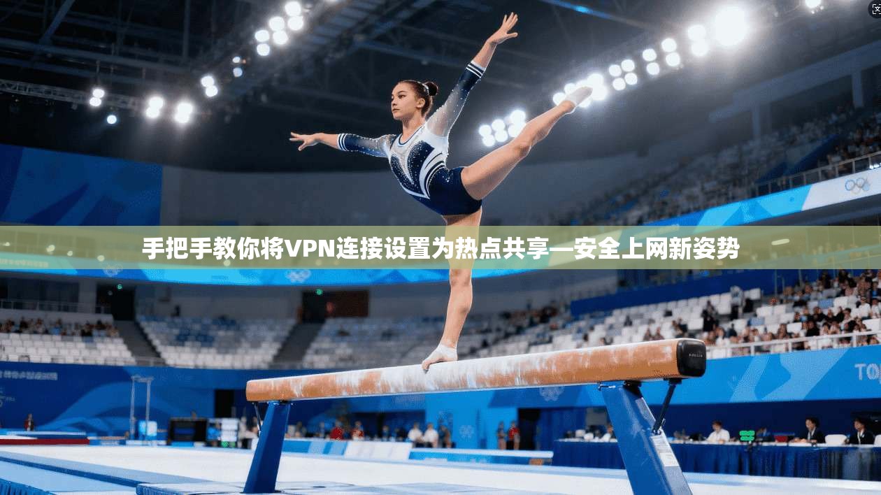 手把手教你将VPN连接设置为热点共享—安全上网新姿势