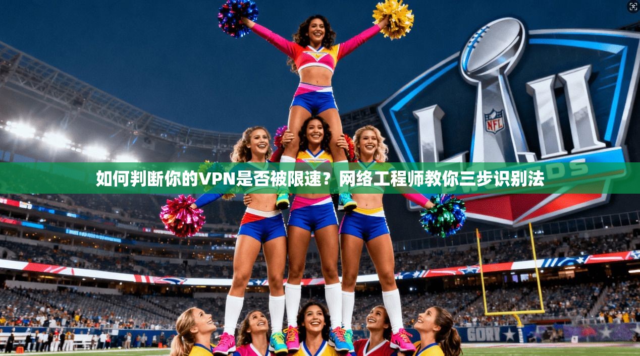 如何判断你的VPN是否被限速?网络工程师教你三步识别法 如何判断你的VPN是否被限速?网络工程师教你三步识别法