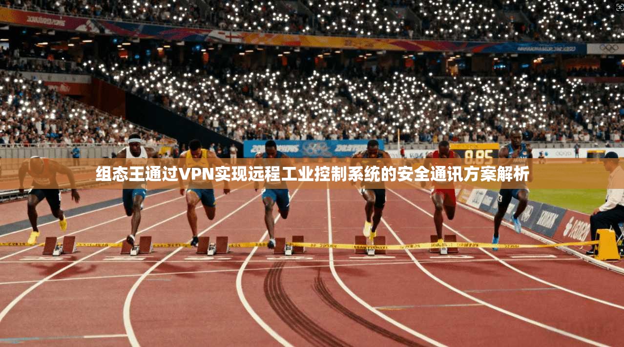 组态王通过VPN实现远程工业控制系统的安全通讯方案解析 组态王通过VPN实现远程工业控制系统的安全通讯方案解析