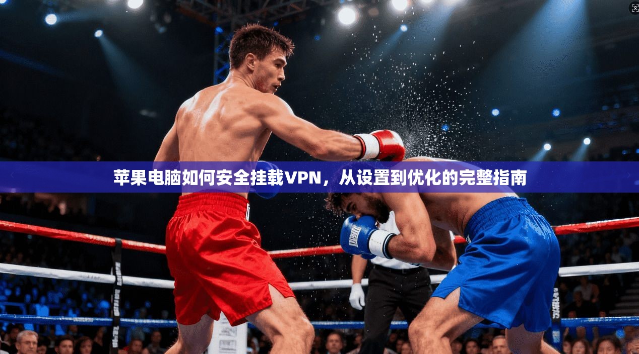 苹果电脑如何安全挂载VPN,从设置到优化的完整指南 苹果电脑如何安全挂载VPN,从设置到优化的完整指南