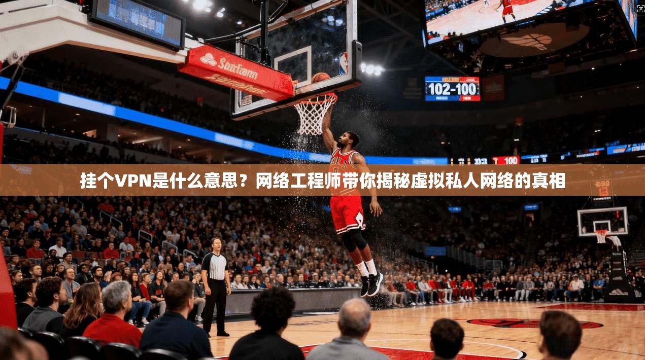 挂个VPN是什么意思?网络工程师带你揭秘虚拟私人网络的真相