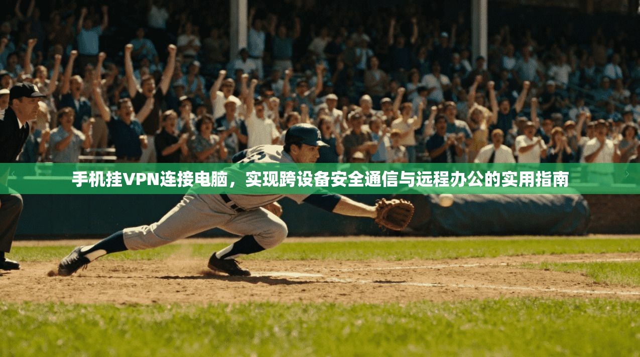 手机挂VPN连接电脑,实现跨设备安全通信与远程办公的实用指南 手机挂VPN连接电脑,实现跨设备安全通信与远程办公的实用指南