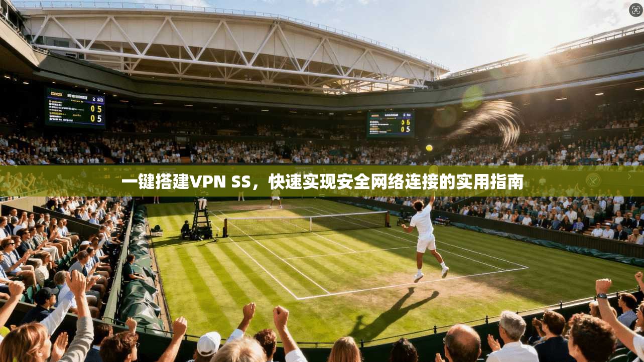 一键搭建VPN SS,快速实现安全网络连接的实用指南