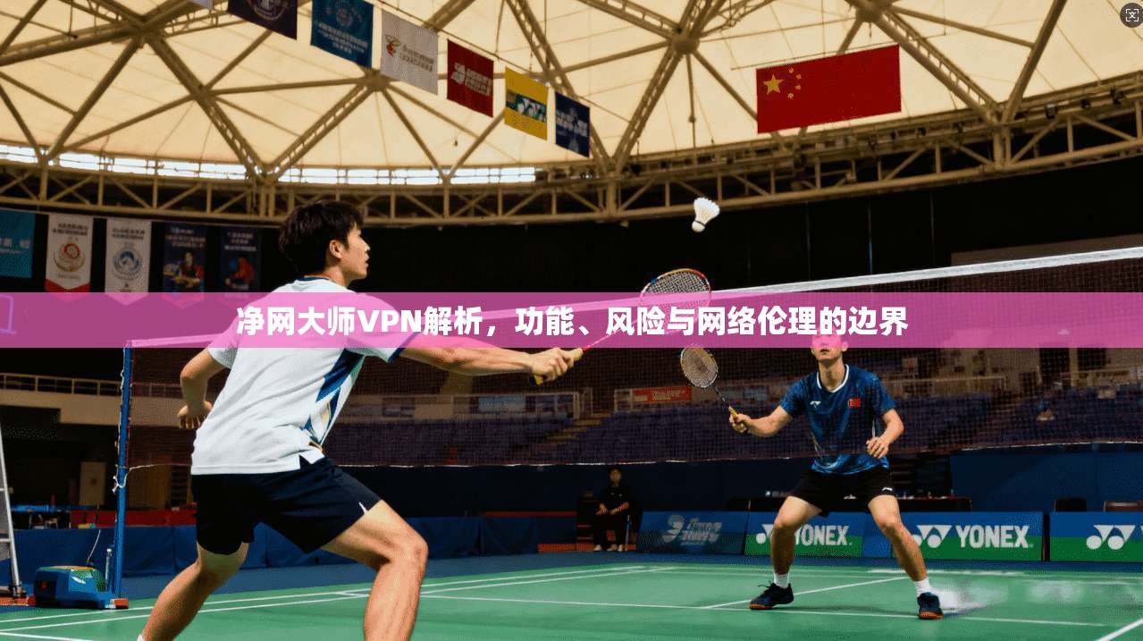净网大师VPN解析,功能、风险与网络伦理的边界 净网大师VPN解析,功能、风险与网络伦理的边界