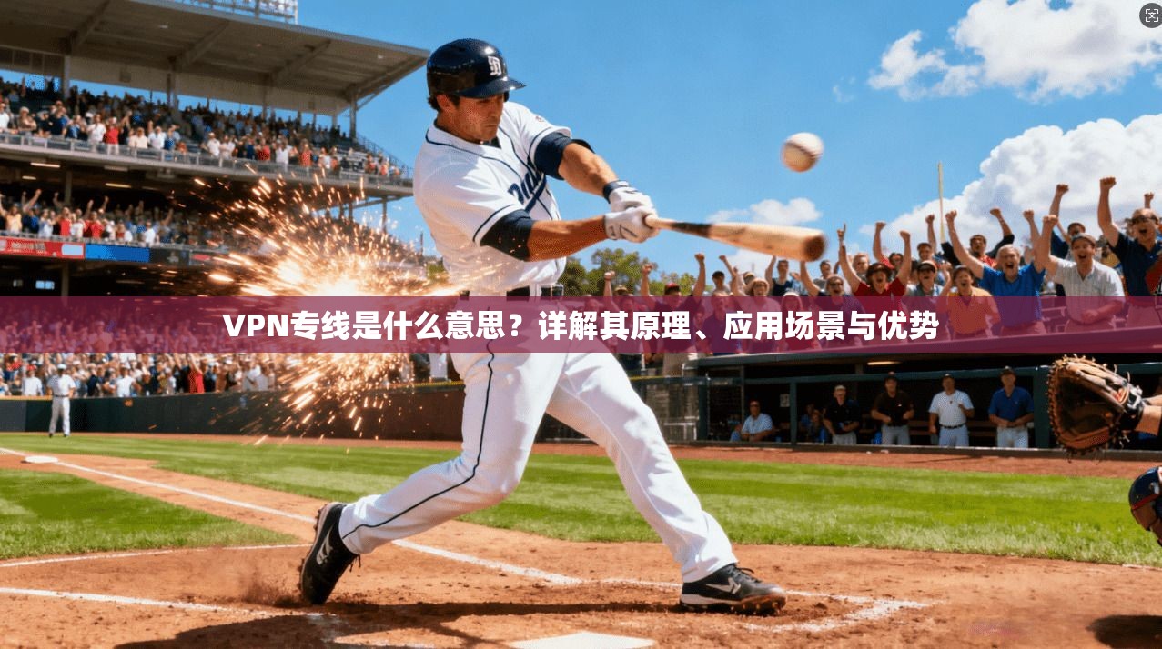 VPN专线是什么意思？详解其原理、应用场景与优势