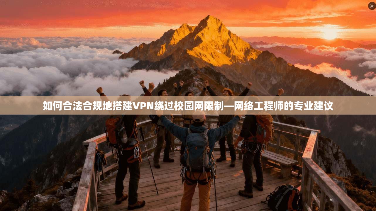 如何合法合规地搭建VPN绕过校园网限制—网络工程师的专业建议 如何合法合规地搭建VPN绕过校园网限制—网络工程师的专业建议