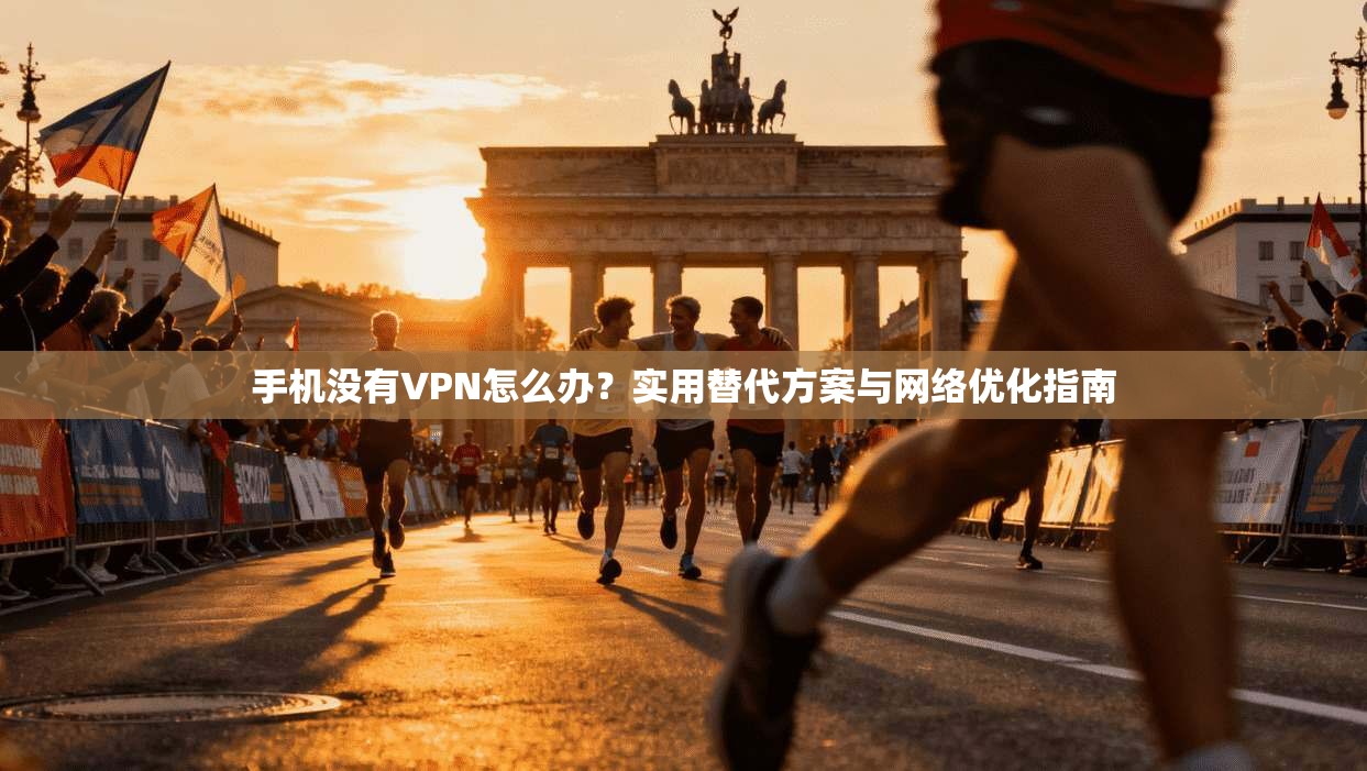 手机没有VPN怎么办?实用替代方案与网络优化指南