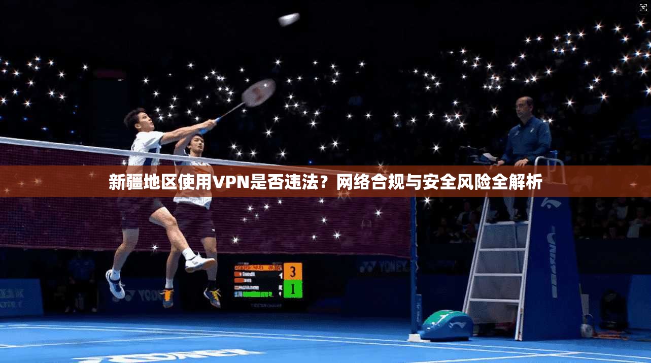 新疆地区使用VPN是否违法?网络合规与安全风险全解析 新疆地区使用VPN是否违法?网络合规与安全风险全解析