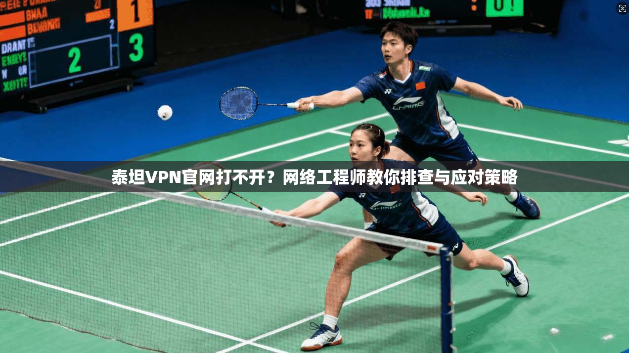 泰坦VPN官网打不开？网络工程师教你排查与应对策略