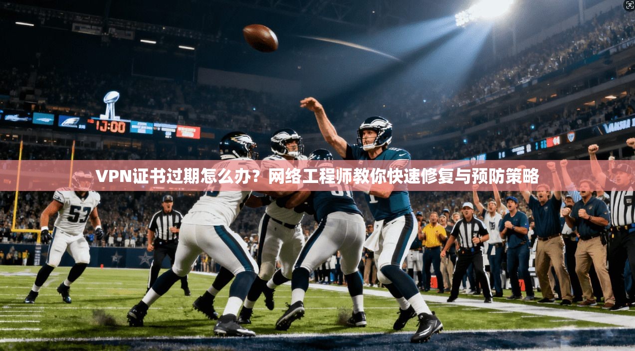 VPN证书过期怎么办?网络工程师教你快速修复与预防策略 VPN证书过期怎么办?网络工程师教你快速修复与预防策略