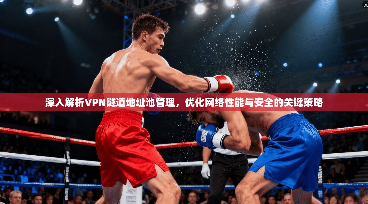 深入解析VPN隧道地址池管理,优化网络性能与安全的关键策略 深入解析VPN隧道地址池管理,优化网络性能与安全的关键策略