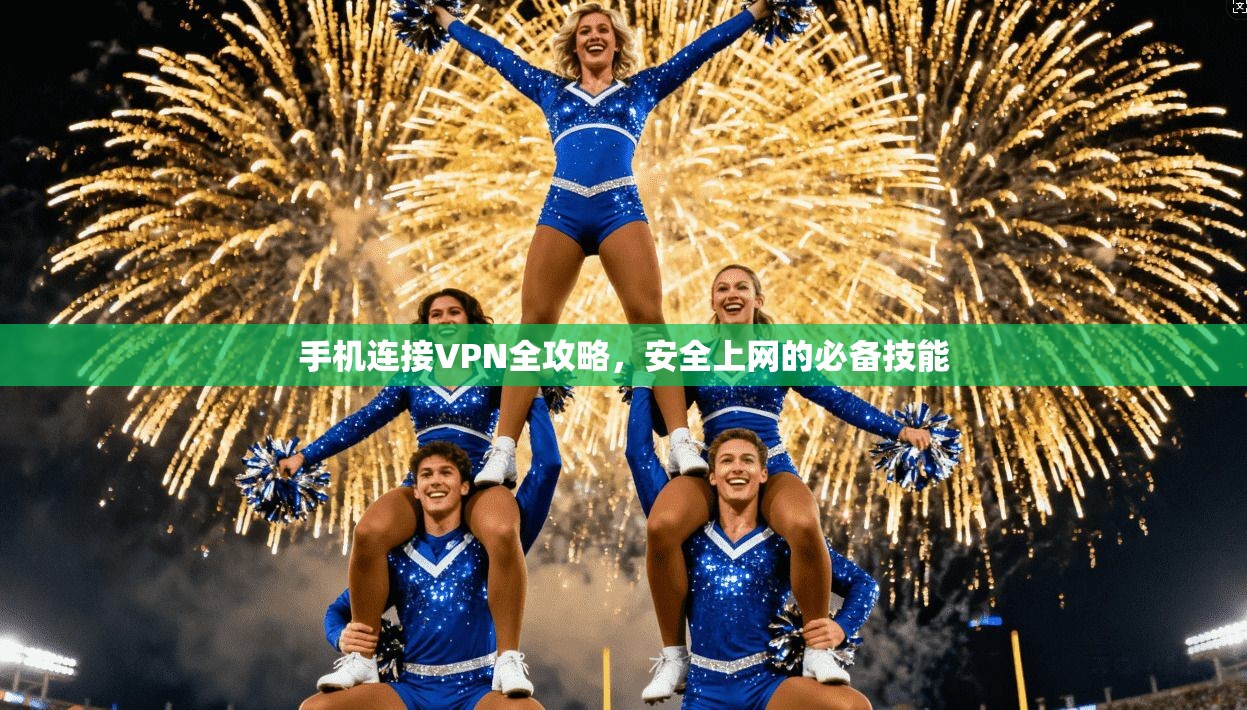 手机连接VPN全攻略,安全上网的必备技能 手机连接VPN全攻略,安全上网的必备技能