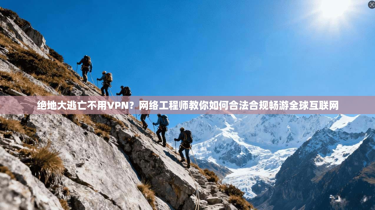 绝地大逃亡不用VPN?网络工程师教你如何合法合规畅游全球互联网