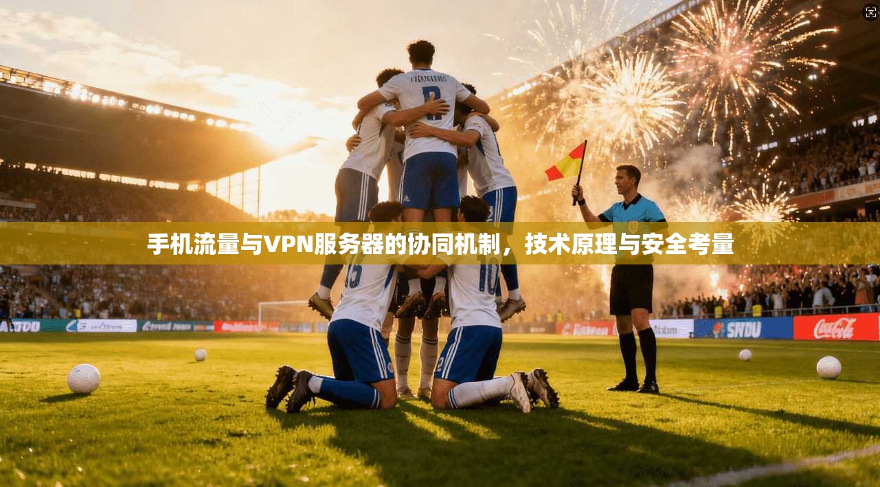 手机流量与VPN服务器的协同机制,技术原理与安全考量 手机流量与VPN服务器的协同机制,技术原理与安全考量