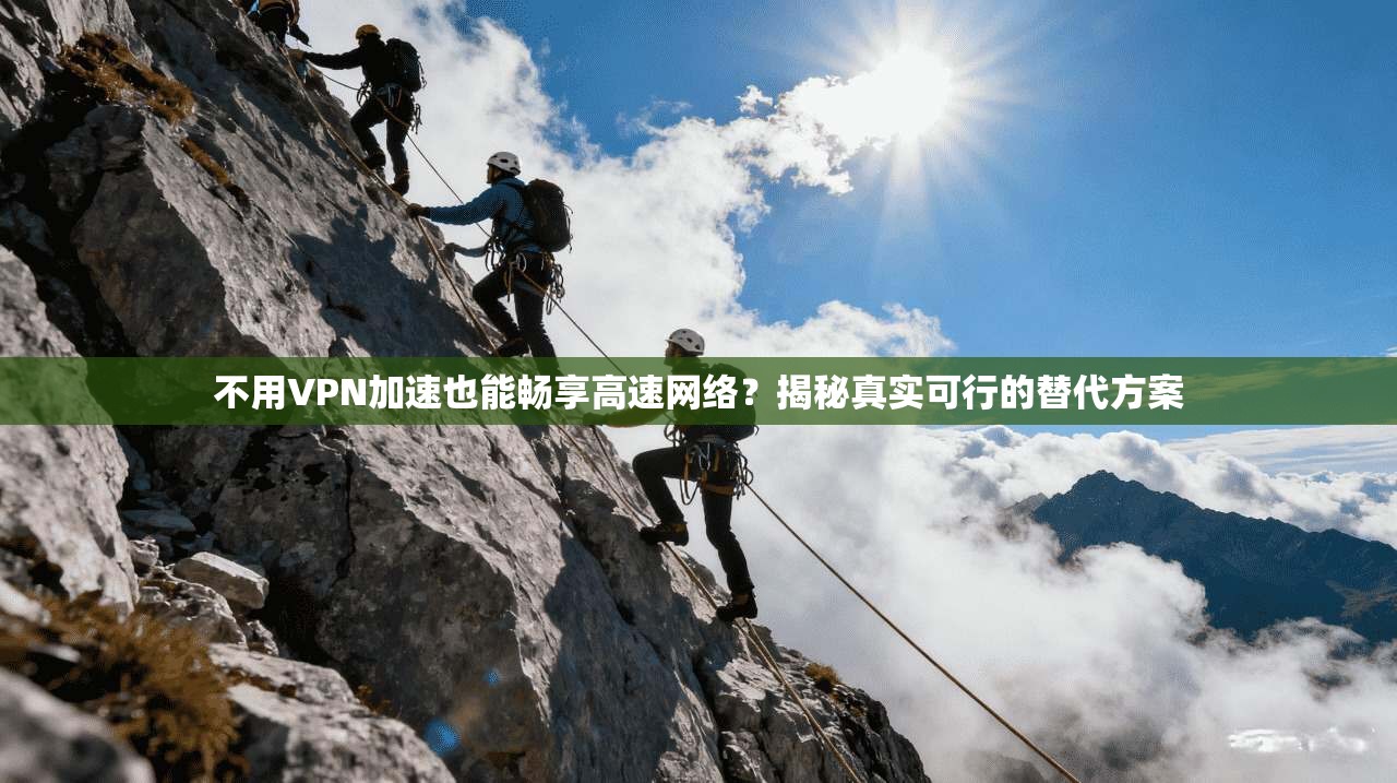不用VPN加速也能畅享高速网络?揭秘真实可行的替代方案